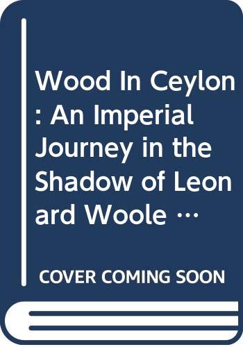 9789556652048: Wood In Ceylon: An Imperial Journey in the Shadow of Leonard Woole 1904-1911 [paperback] Christopher Ondaatje [Jan 01, 2014]