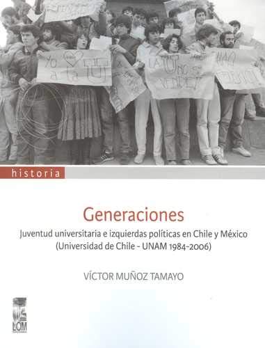 Generaciones. Juventud Universitaria E Izquierdas Políticas En Chile Y México (Universidad De Chile - Unam 1984-2006) - MUÑOZ TAMAYO, Víctor
