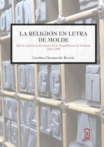 9789561414860: La religin en letra de molde: Iglesia Y Prcticas De Lectura En La Arquidicesis De Santiago 1843 - 1899 (Spanish Edition)