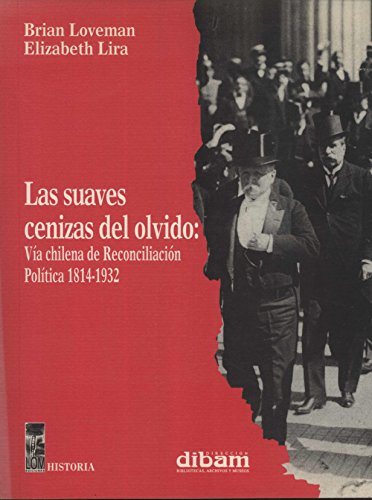 9789562821834: Las Suaves Cenizas del Olvido. Va Chilena de Reconciliacin Poltica, 1814-1932 (Historia) (Spanish Edition)
