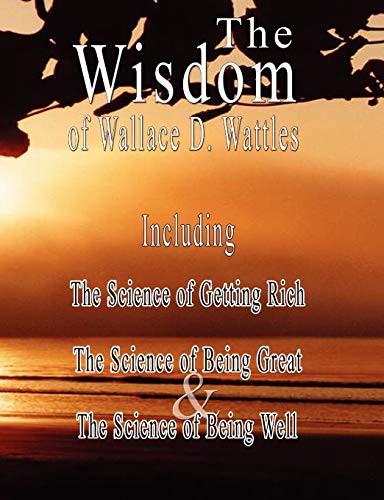 Beispielbild fr The Wisdom of Wallace D. Wattles - Including: The Science of Getting Rich, The Science of Being Great & The Science of Being Well zum Verkauf von BooksRun