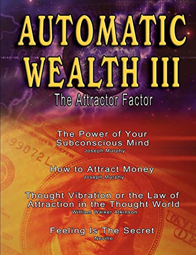 Beispielbild fr Automatic Wealth III: The Attractor Factor - Including:The Power of Your Subconscious Mind, How to Attract Money, The Law of Attraction AND Feeling Is The Secret zum Verkauf von GF Books, Inc.