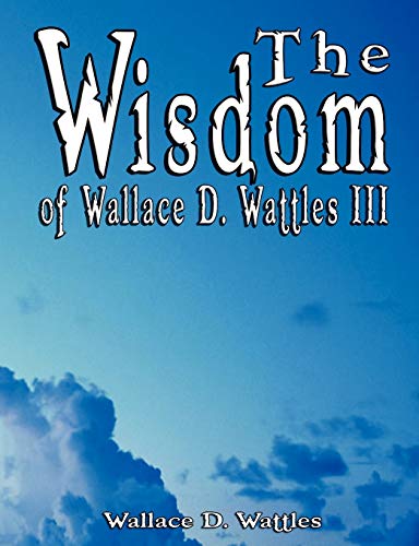 Stock image for The Wisdom of Wallace D. Wattles III - Including: The Science of Mind, The Road to Power AND Your Invisible Power for sale by SecondSale