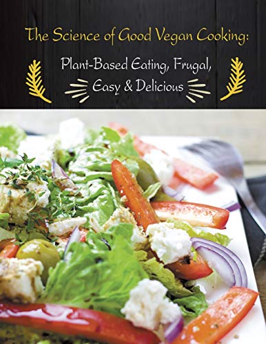 Stock image for The Science of Good Vegan Cooking: Plant-Based Eating, Frugal, Easy & Delicious for sale by Lucky's Textbooks