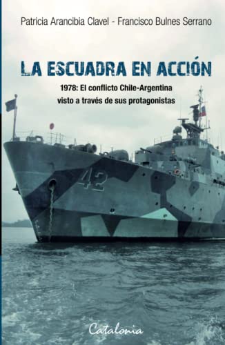 Imagen de archivo de La Escuadra en accin: 1978: el conflicto Chile-Argentina visto a travs de sus protagonistas (Spanish Edition) a la venta por GF Books, Inc.