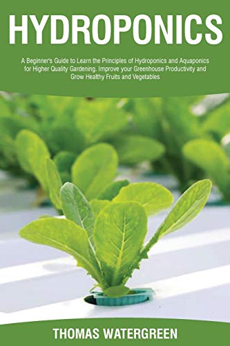 Beispielbild fr Hydroponics: A beginner's guide to learn the principles of Hydroponics and Aquaponics for higher quality gardening. Improve your Greenhouse productivity and grow healthy fruits and vegetables zum Verkauf von Ria Christie Collections