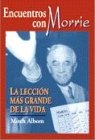 Encuentros Con Morrie :PLa Leccion Mas Grande De La Vida