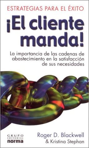 El Cliente Manda: LA Importancia De Las Cadenas De Abastecimiento En LA Satisfaccion De Sus Necesidades (Spanish Edition) (9789580468905) by Blackwell, Roger D.; Stephan, Kristina