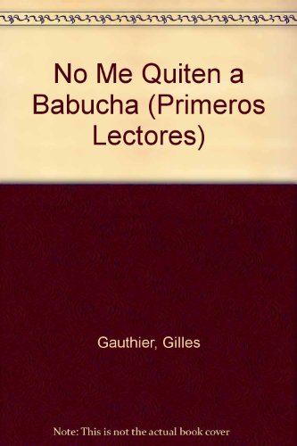 NO ME QUITEN A BABUCHA: Don't Leave Me Babucha (Primeros Lectores Series) (Spanish Edition) (9789580700739) by Gauthier, Gilles