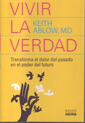 Vivir la verdad/ Living The Truth: Transforma El Dolor Del Pasado En El Poder Del Futuro/ Transform Your Life Through the Power of Insight and Honesty (Spanish Edition) (9789584504449) by Ablow, Keith R.