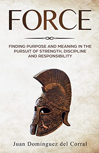 Imagen de archivo de Force: Finding Purpose and Meaning in the Pursuit of Strength, Discipline, and Responsibility a la venta por Lucky's Textbooks