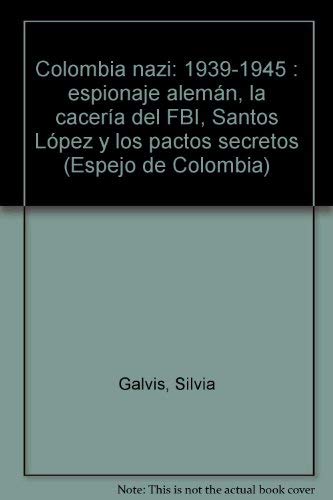 9789586141741: Colombia nazi: 1939-1945 : espionaje alemn, la cacera del FBI, Santos Lpez y los pactos secretos (Espejo de Colombia)