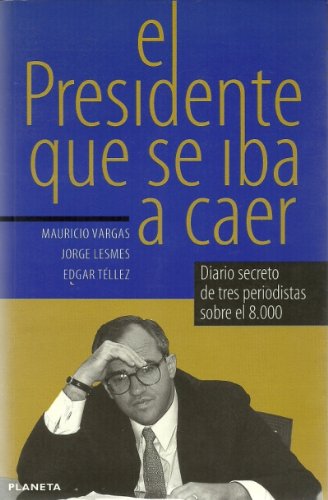 Stock image for El Presidente que se iba a caer: Diario secreto de tres periodistas sobre el 8,000 (Primera plana) (Spanish Edition) for sale by Better World Books