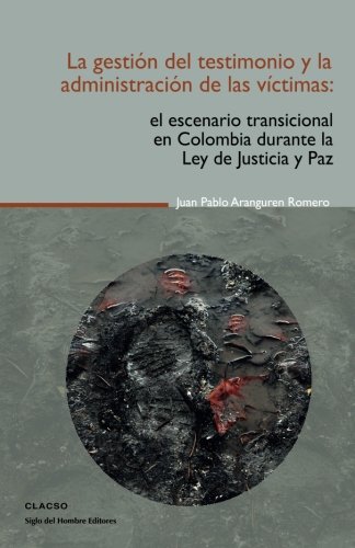 9789586652049: La gestin del testimonio y la administracin de las victimas: El escenario transicional en Colombia durante la Ley de Justicia y Paz (Spanish Edition)