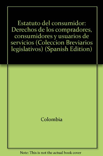 Estatuto del consumidor: Derechos de los compradores, consumidores y usuarios de servicios (ColeccioÌn Breviarios legislativos) (Spanish Edition) (9789586902564) by Colombia