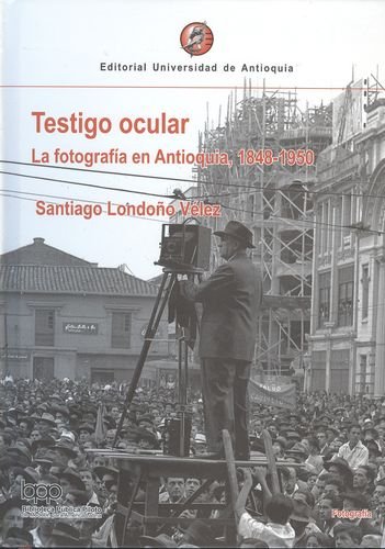 9789587142723: Testigo ocular. La fotografía en Antioquia 1848-1950