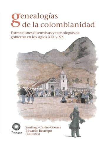 GENEALOGIAS DE LA COLOMBIANIDAD. FORMACIONES DISCURSIVAS Y TECNOLOGIAS DE GOBIERNO EN LOS SIGLOS ...
