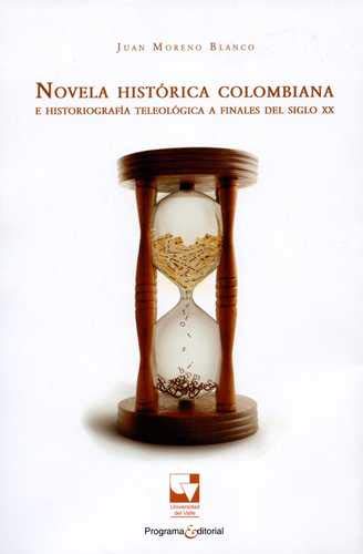 NOVELA HISTORICA COLOMBIANA E HISTORIOGRAFIA TELEOLOGICA A FINALES DEL SIGLO XX (9789587651454) by Juan Moreno Blanco