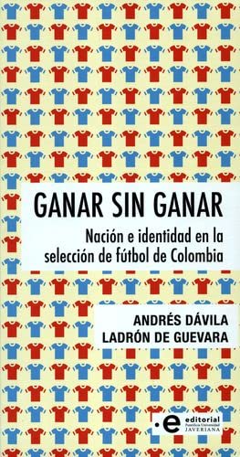 Imagen de archivo de GANAR SIN GANAR : NACIN E IDENTIDAD EN LA SELECCIN DE FTBOL DE COLOMBIA a la venta por Libros Latinos
