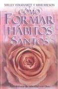 Como Formar Habitos Santos: Para Disfrutar la Intimidad Con Dios (Spanish Edition) (9789588217000) by Volkhardt, Shelly Cook; Wilson, Mimi