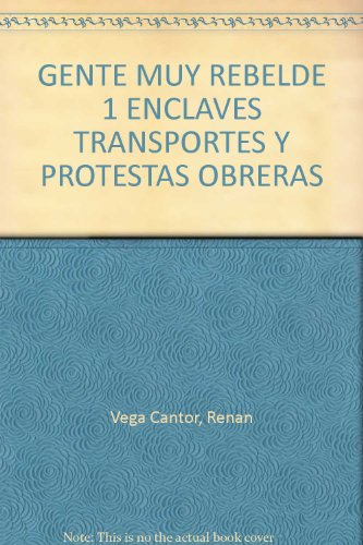 GENTE MUY REBELDE 1 ENCLAVES TRANSPORTES Y PROTESTAS OBRERAS (9789589722411) by RenÃ¡n Vega Cantor