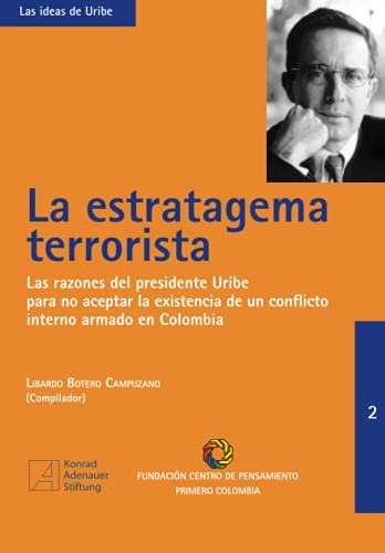 La estratagema terrorista: Las razones del presidente Uribe para no aceptar la existencia de un conflicto armado en Colombia (Las ideas de Uribe) (Spanish Edition) (9789589843116) by Botero Campuzano, Libardo