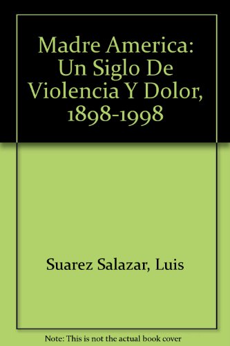 Madre America: Un Siglo De Violencia Y Dolor, 1898-1998 (Spanish Edition) (9789590605482) by Suarez Salazar, Luis