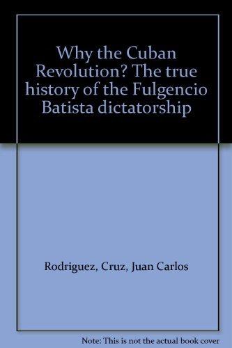 Imagen de archivo de Why the Cuban Revolution? The true history of the Fulgencio Batista dictatorship a la venta por HPB-Emerald