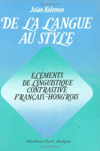 DE LA LANGUE AU STYLE. ELEMENTS DE LINGUISTIQUE CONTRASTIVE FRANCAIS-HONGROIS [HARDBACK]