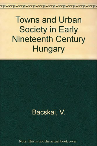 TOWNS AND URBAN SOCIETY IN EARLY NINETEENTH- CENTURY HUNGARY