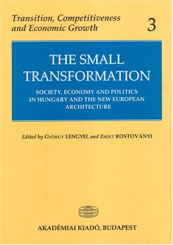 Beispielbild fr The Small Transformation: Society, Economy and Politics in Hungary and the New European Architecture (Transition, Competitiveness and Economic Growth, 3) zum Verkauf von Cambridge Rare Books