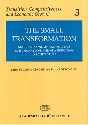 9789630577526: The Small Transformation: Society, Economy & Politics in Hungary & the New European Architecture (Transition, Competitiveness and Economic Growth, 3)