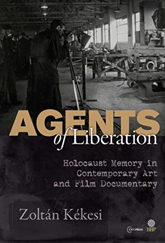 9789633860663: Agents of Liberations: Holocaust Memory in Contemporary Art and Documentary Film