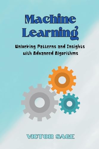 Imagen de archivo de Machine Learning: Unlocking Patterns and Insights with Advanced Algorithms a la venta por California Books