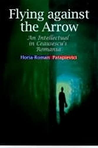 Flying Against the Arrow: An Intellectual in Ceausescu's Romania