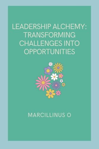 Stock image for Leadership Alchemy: Transforming Challenges into Opportunities for sale by GreatBookPrices