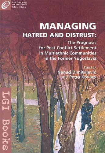 Managing Hatred and Distrust: The Prognosis for Post-Conflict Settlement in Multiethnic Communities of the Former Yugoslavia