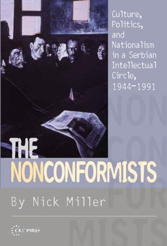 The Nonconformists: Culture, Politics, and Nationalism in a Serbian Intellectual Circle, 1944-1991 (9789639776135) by Miller, Nick