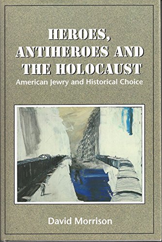 Beispielbild fr Heroes, Antiheroes and the Holocaust: American Jewry and Historical Choice zum Verkauf von Better World Books