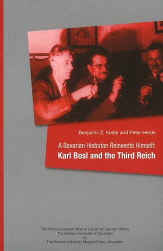 A Bavarian Historian Reinvents Himself: Karl Bosl & the Third Reich - Professor Benjamin Z. Kedar; Peter Herde