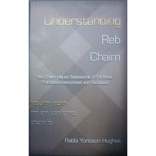 9789659155309: Understanding Reb Chaim- Reb Chaim Soloveitchik ZT"L of Brisk-Translated, Interpreted and Elucidated : 2010