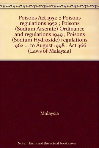 Poisons Act 1952 ;: Poisons regulations 1952 ; Poisons (Sodium Arsenite) Ordinance and regulations 1949 ; Poisons (Sodium Hydroxide) regulations 1962 ... to August 1998 : Act 366 (Laws of Malaysia) (9789677007017) by Mdc Legal Advisers