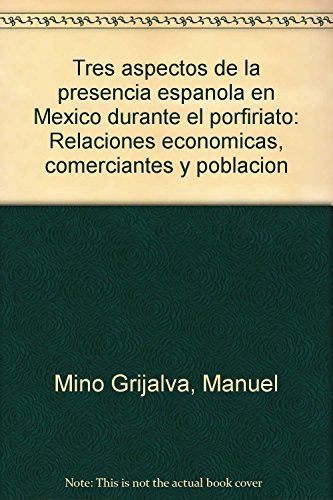 Stock image for Tres Aspectos De La Presencia Espan~ola En Mexico Durante El Porfiriato Relaciones Economicas, Comerciantes Y Poblacion for sale by Michener & Rutledge Booksellers, Inc.