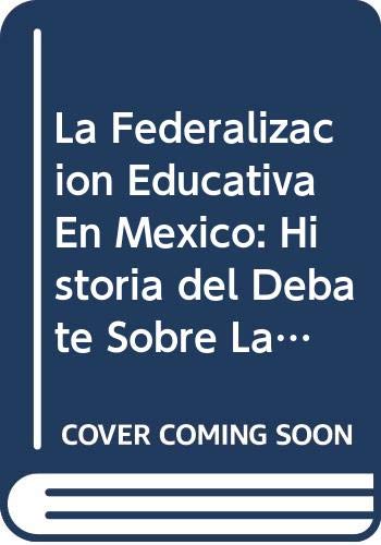 9789681208578: La Federalizacion Educativa En Mexico: Historia del Debate Sobre La Centralizacion y La Descentralizacion Educativa (889-1994)