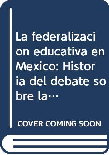 9789681208844: La federalizacin educativa en Mxico: Historia del debate sobre la centralizacin y la descentralizacin educativa, 1889-1994