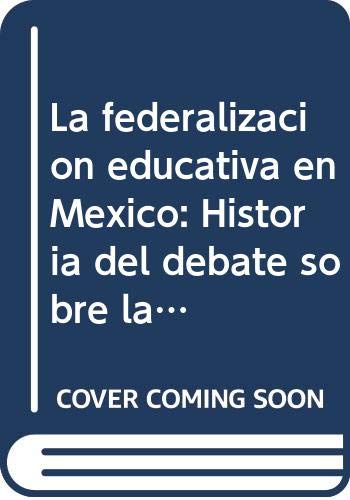 9789681208844: La federalización educativa en México: Historia del debate sobre la centralización y la descentralización educativa, 1889-1994 (Spanish Edition)
