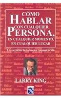 Como hablar con cualquier persona, en cualquier momento, en cualquier lugar / How to Talk to Anyone, Anytime, Anywhere: Los secretos de la buena ... of Good Communication (Spanish Edition) (9789681331757) by King, Larry; Gilbert, Bill