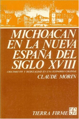 MICHOACAN EN LA NUEVA ESPAÑA DEL SIGLO XVIII. CRECIMIENTO Y DESIGUALDAD EN UNA ECONOMIA COLONIAL