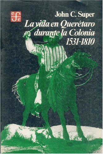 9789681612498: La vida en Quertaro durante la Colonia, 1531-1810 (Sección de obras de historia) (Spanish Edition)