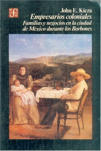 Empresarios Coloniales: Familias y Negocios En La Ciudad de Mexico Durante Los Borbones (9789681622053) by KICZA, JOHN E.